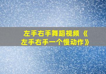 左手右手舞蹈视频 《左手右手一个慢动作》